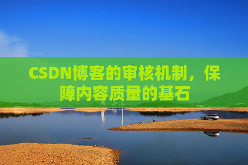CSDN博客的审核机制,保障内容质量的基石 CSDN博客的审核机制,保障内容质量的基石